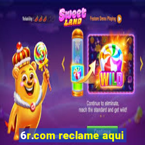 6r.com reclame aqui